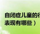 自闭症儿童的行为表现有哪些（自闭症儿童的表现有哪些）