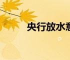 央行放水意味着什么（央行放水）