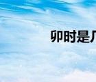 卯时是几点钟（卯时是几点）