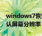 windows7恢复显示屏默认分辨率（win7默认屏幕分辨率）