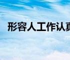 形容人工作认真的成语（形容认真的成语）