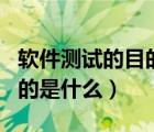 软件测试的目的是什么简答题（软件测试的目的是什么）