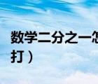数学二分之一怎么打出来（数学二分之一怎么打）