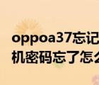 oppoa37忘记密码怎么解锁（oppoa37m手机密码忘了怎么解锁）
