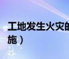 工地发生火灾的应急措施（发生火灾的应急措施）