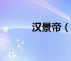 汉景帝（说一说汉景帝的简介）