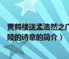 黄鹤楼送孟浩然之广陵的诗意（说一说黄鹤楼送孟浩然之广陵的诗意的简介）