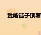 受被链子锁着（我被锁上项圈连体镣铐）
