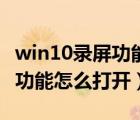 win10录屏功能怎么打开快捷键（win10录屏功能怎么打开）