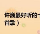 许巍最好听的十首歌曲试听（许巍最好听的十首歌）