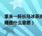 拿来一杯长岛冰茶换我半晚安睡（拿来长岛冰茶换我半晚安睡是什么意思）