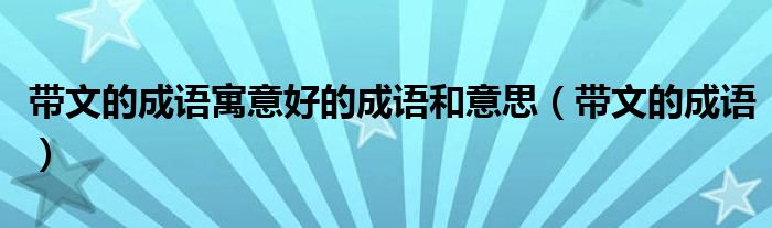 带文的成语寓意好的成语和意思（带文的成语）