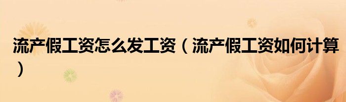 流产假工资怎么发工资（流产假工资如何计算）