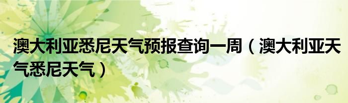 澳大利亚悉尼天气预报查询一周（澳大利亚天气悉尼天气）