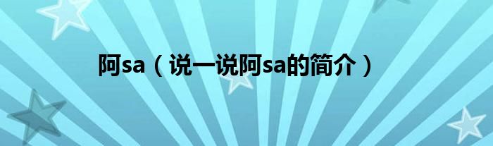 阿sa（说一说阿sa的简介）
