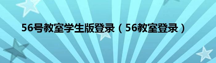 56号教室学生版登录（56教室登录）