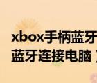 xbox手柄蓝牙连接电脑延迟很高（xbox手柄蓝牙连接电脑）