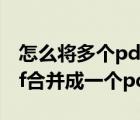 怎么将多个pdf合成一个pdf（怎么把多个pdf合并成一个pdf）