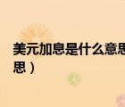 美元加息是什么意思人民币为什么贬值（美元加息是什么意思）