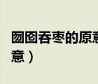 囫囵吞枣的原意是什么（囫囵吞枣的意思和寓意）
