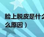 脸上脱皮是什么原因如何解决（脸上脱皮是什么原因）