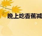 晚上吃香蕉减肥吗（晚上吃香蕉会胖吗）