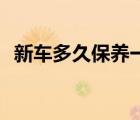 新车多久保养一次（新车保养必须去4s店）