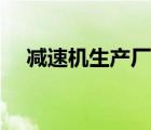 减速机生产厂家西安（减速机生产厂家）