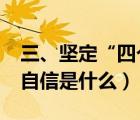 三、坚定“四个自信”是指什么?（坚定四个自信是什么）