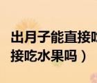出月子能直接吃水果吗会回奶吗（出月子能直接吃水果吗）