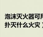 泡沫灭火器可用于什么灭火（泡沫灭火器不能扑灭什么火灾）