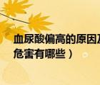 血尿酸偏高的原因及治疗方法是什么?（血尿酸高的原因和危害有哪些）