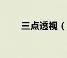 三点透视（说一说三点透视的简介）