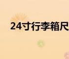 24寸行李箱尺寸定义（24寸行李箱尺寸）
