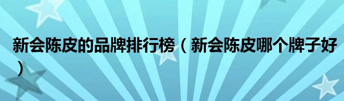 新会陈皮的品牌排行榜（新会陈皮哪个牌子好）