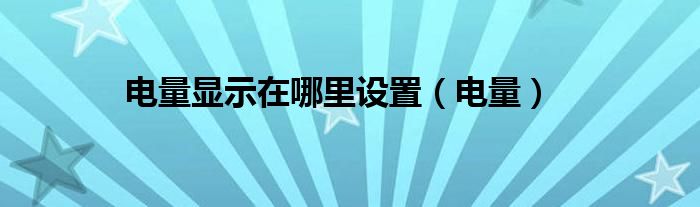 电量显示在哪里设置（电量）