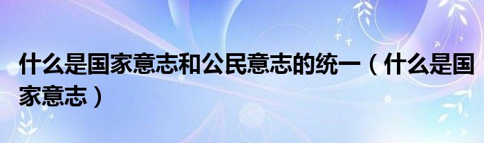 什么是国家意志和公民意志的统一（什么是国家意志）