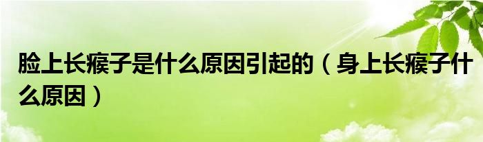 脸上长瘊子是什么原因引起的（身上长瘊子什么原因）