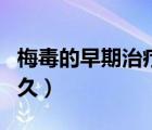 梅毒的早期治疗多长时间（梅毒早期治疗要多久）