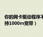 你的网卡驱动程序不正常是什么意思（你的网卡配置暂不支持1000m宽带）