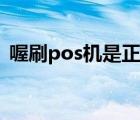 喔刷pos机是正规的吗（喔刷pos机安全吗）