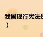 我国现行宪法是哪一年颁布实施的（宪法实施）