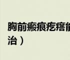 胸前瘢痕疙瘩能根治吗（胸前长瘢痕疙瘩怎么治）