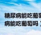 糖尿病能吃葡萄吗还有什么水果可以吃（糖尿病能吃葡萄吗）