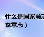 什么是国家意志和公民意志的统一（什么是国家意志）