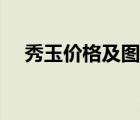 秀玉价格及图片大全（秀玉价格及图片）
