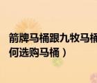 箭牌马桶跟九牧马桶哪个好（箭牌马桶和九牧马桶哪个好 如何选购马桶）