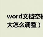 word文档空格行间距大（word空格间隔很大怎么调整）