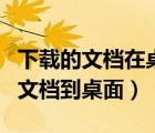 下载的文档在桌面上找不到怎么办（下载我的文档到桌面）