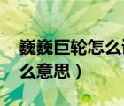 巍巍巨轮怎么读什么意思（qq上的巨轮是什么意思）